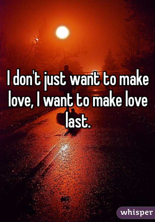 I don't just want to make love, I want to make love last. 