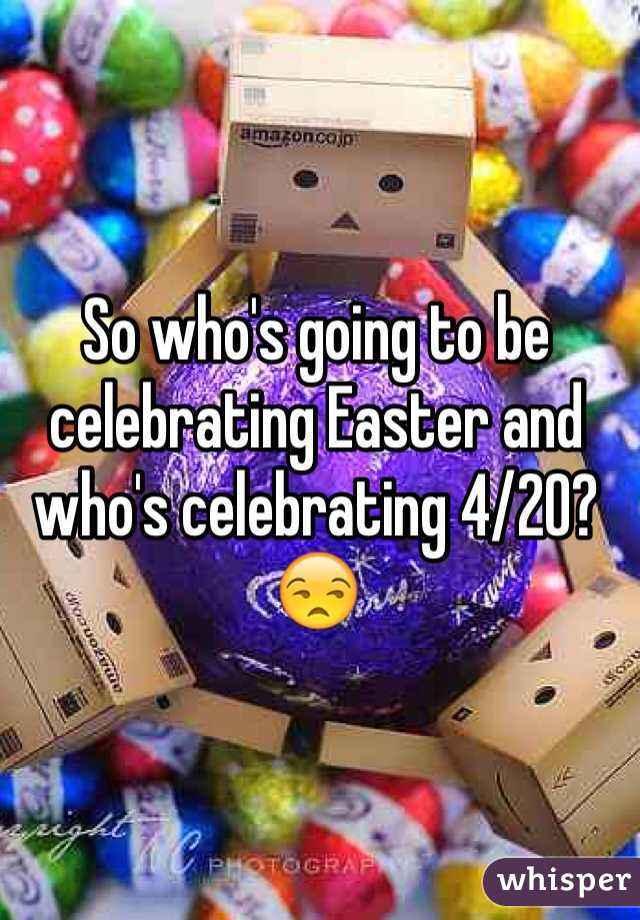 So who's going to be celebrating Easter and who's celebrating 4/20? 😒
