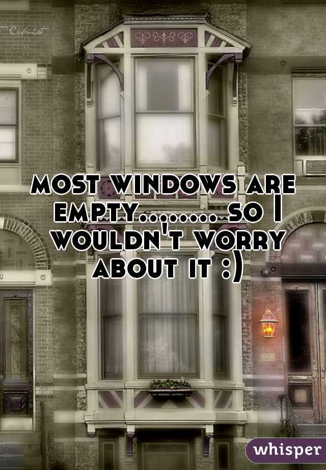 most windows are empty........ so I wouldn't worry about it :)