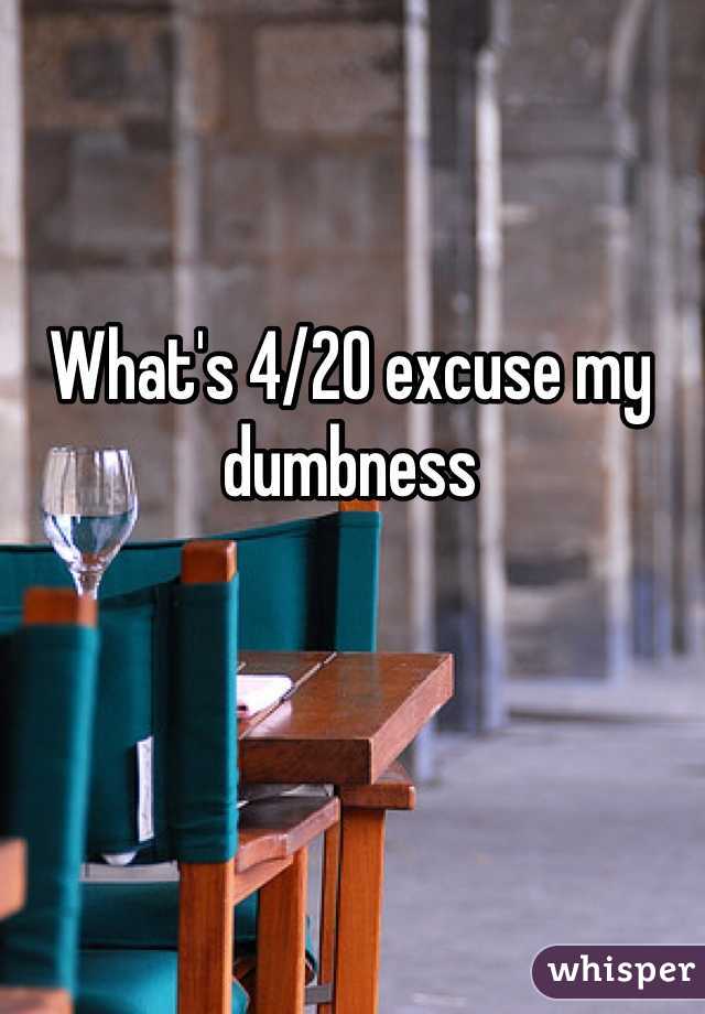 What's 4/20 excuse my dumbness