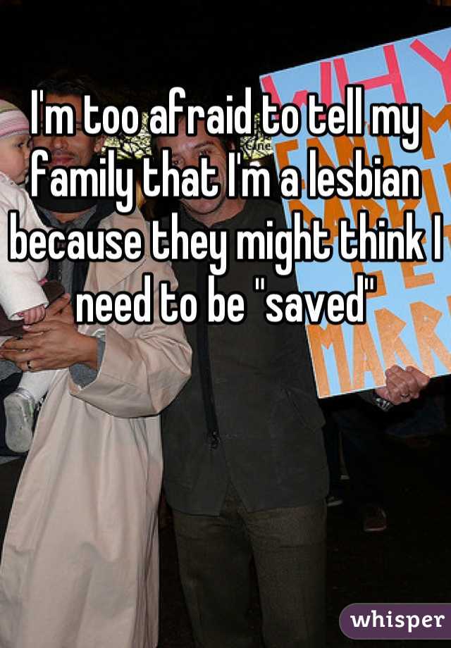 I'm too afraid to tell my family that I'm a lesbian because they might think I need to be "saved"