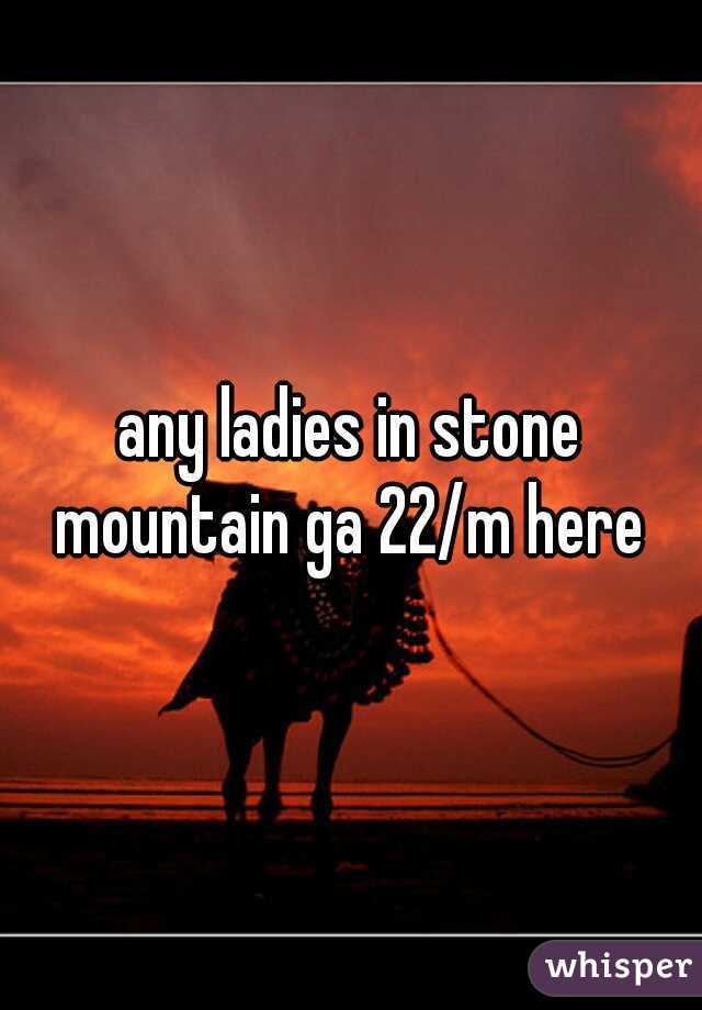 any ladies in stone mountain ga 22/m here 