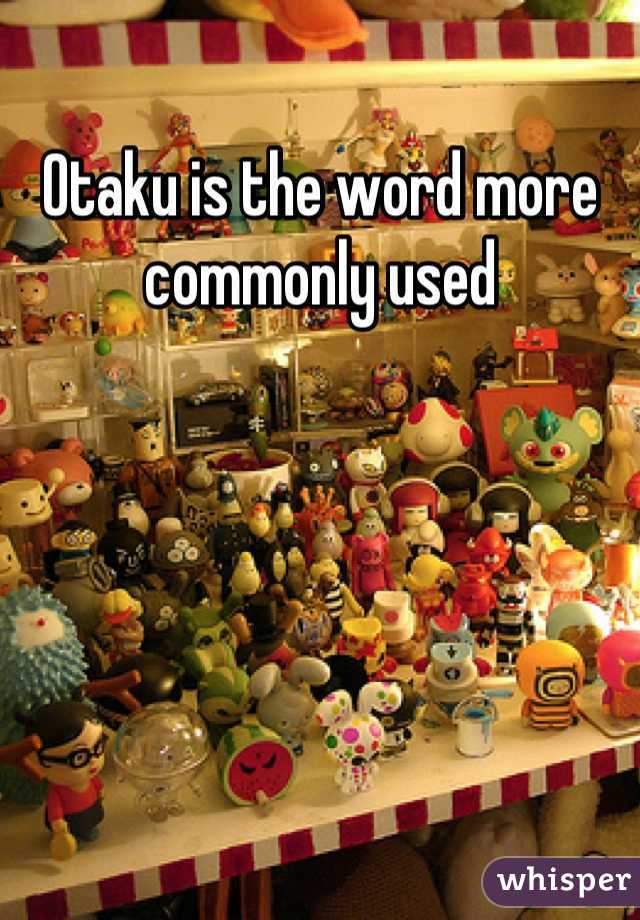 Otaku is the word more commonly used