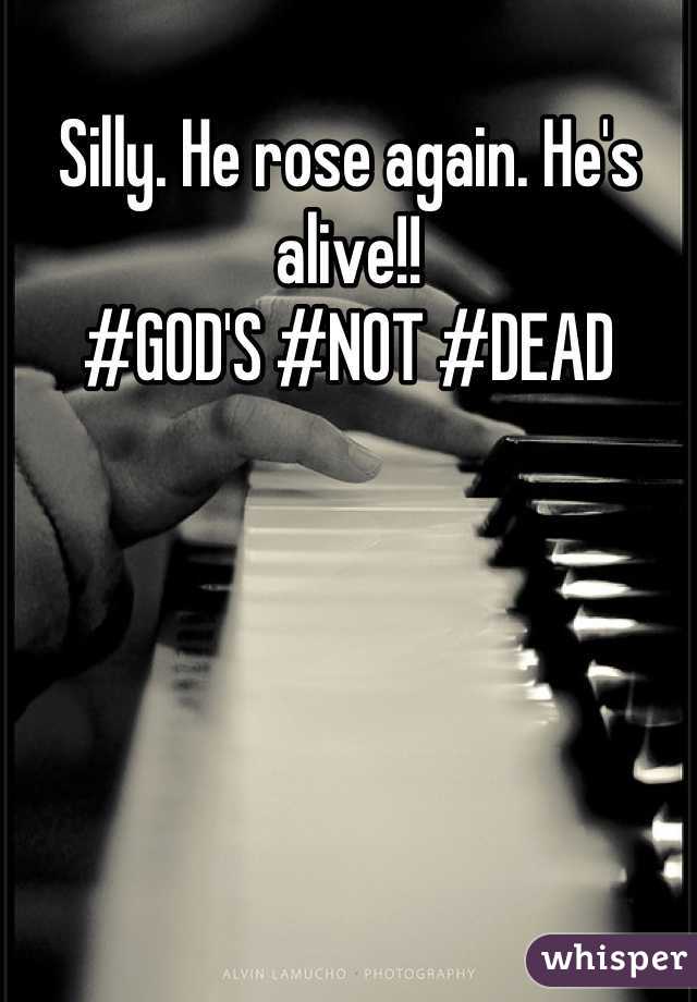 Silly. He rose again. He's alive!! 
#GOD'S #NOT #DEAD