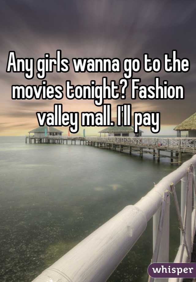 Any girls wanna go to the movies tonight? Fashion valley mall. I'll pay