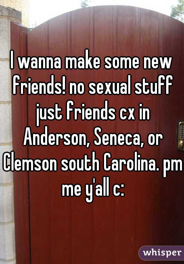 I wanna make some new friends! no sexual stuff just friends cx in Anderson, Seneca, or Clemson south Carolina. pm me y'all c: