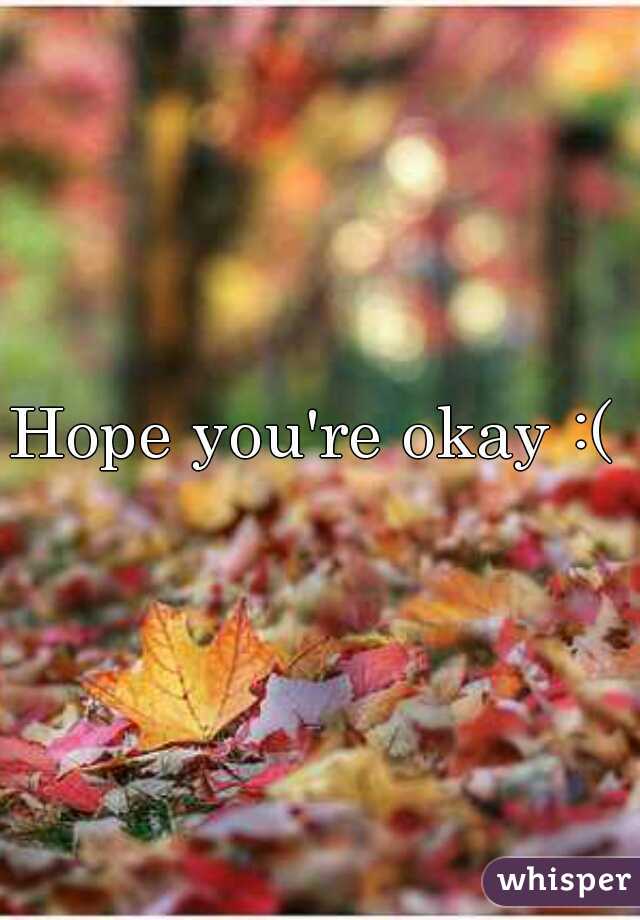 Hope you're okay :( 