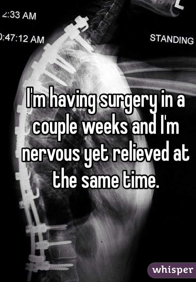 I'm having surgery in a couple weeks and I'm nervous yet relieved at the same time.