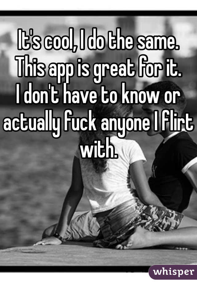 
It's cool, I do the same.
This app is great for it.
I don't have to know or actually fuck anyone I flirt with.