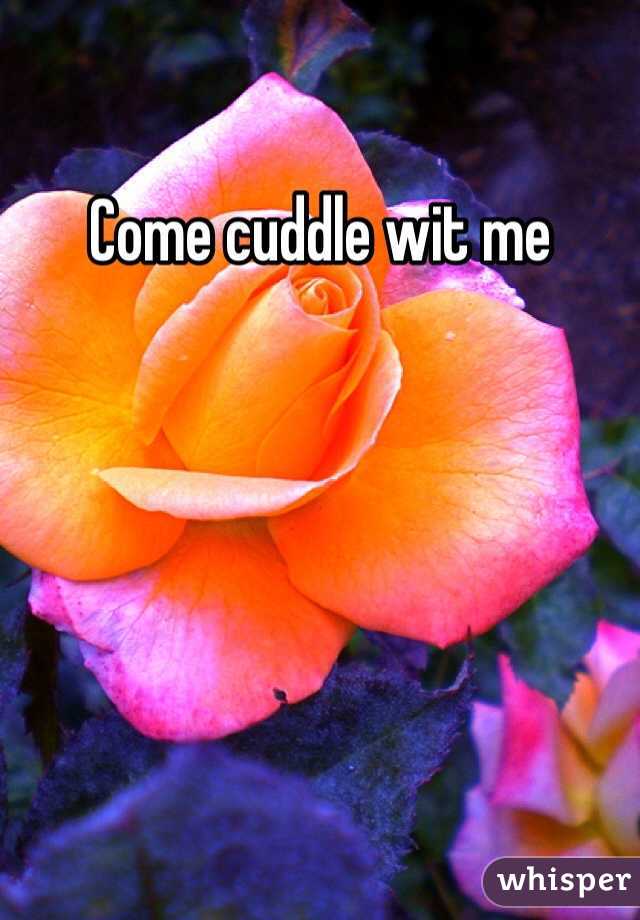 Come cuddle wit me