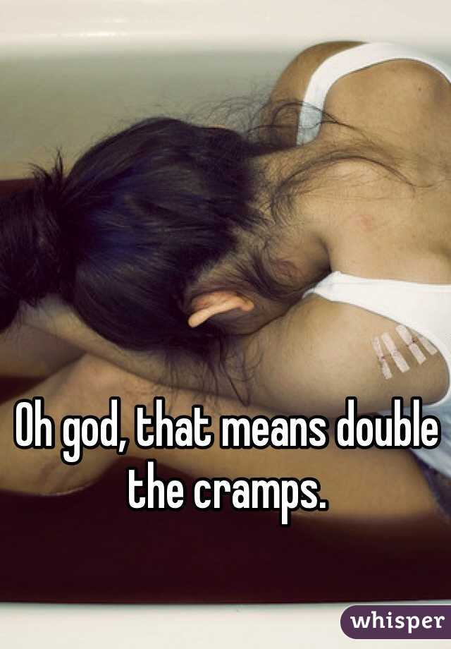 Oh god, that means double the cramps.