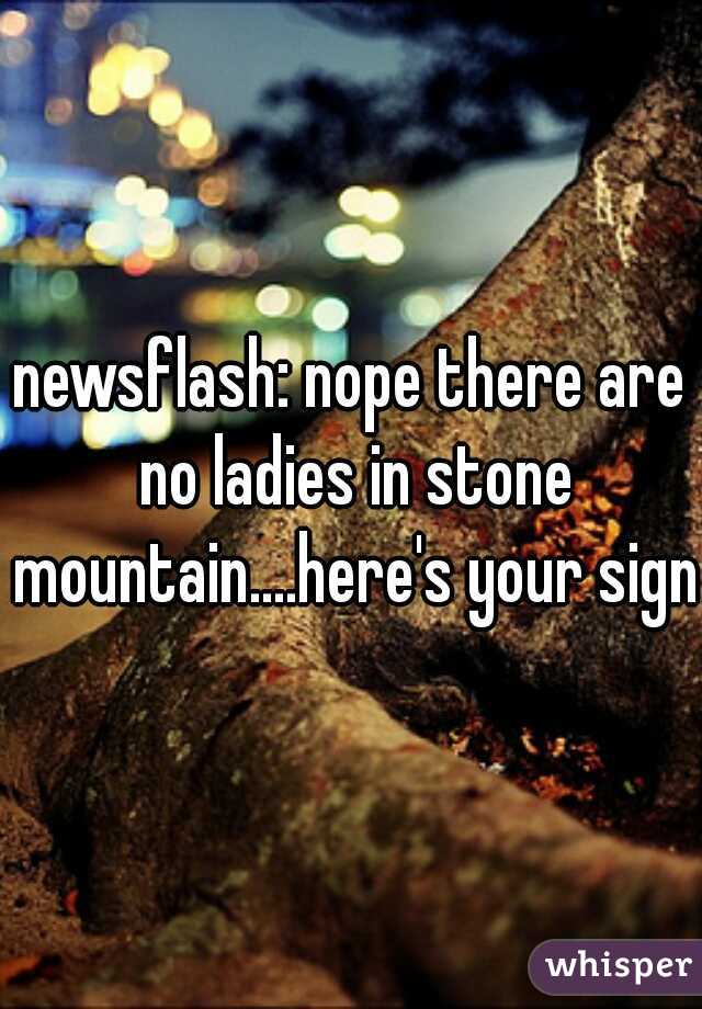 newsflash: nope there are no ladies in stone mountain....here's your sign