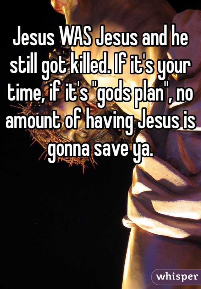 Jesus WAS Jesus and he still got killed. If it's your time, if it's "gods plan", no amount of having Jesus is gonna save ya. 