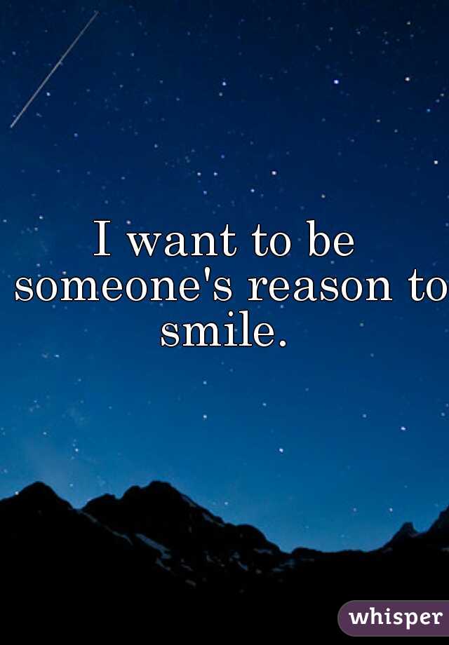 I want to be someone's reason to smile. 

  
