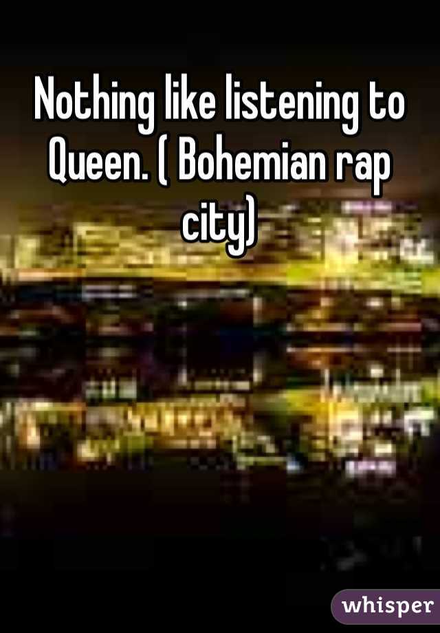 Nothing like listening to Queen. ( Bohemian rap city)