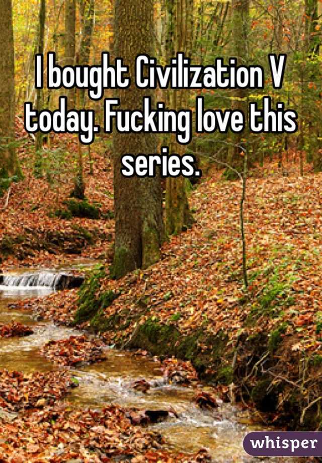 I bought Civilization V today. Fucking love this series.