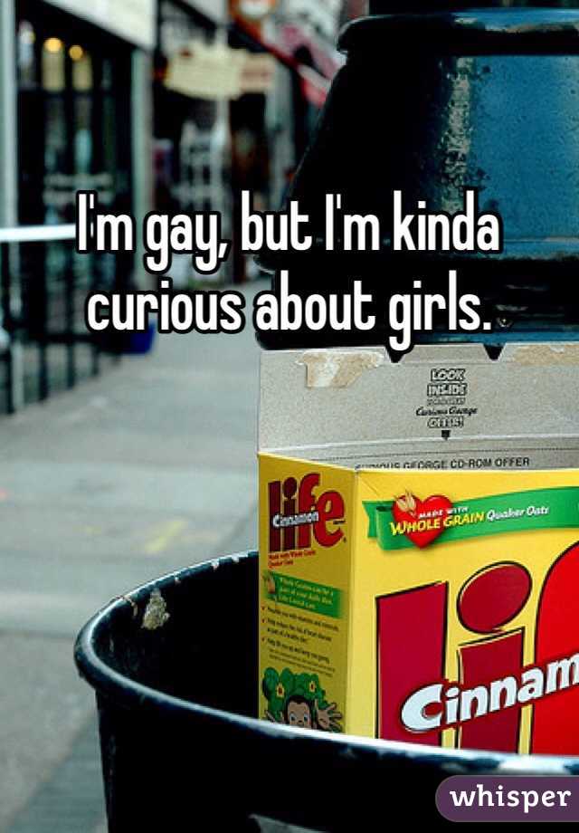 I'm gay, but I'm kinda curious about girls. 