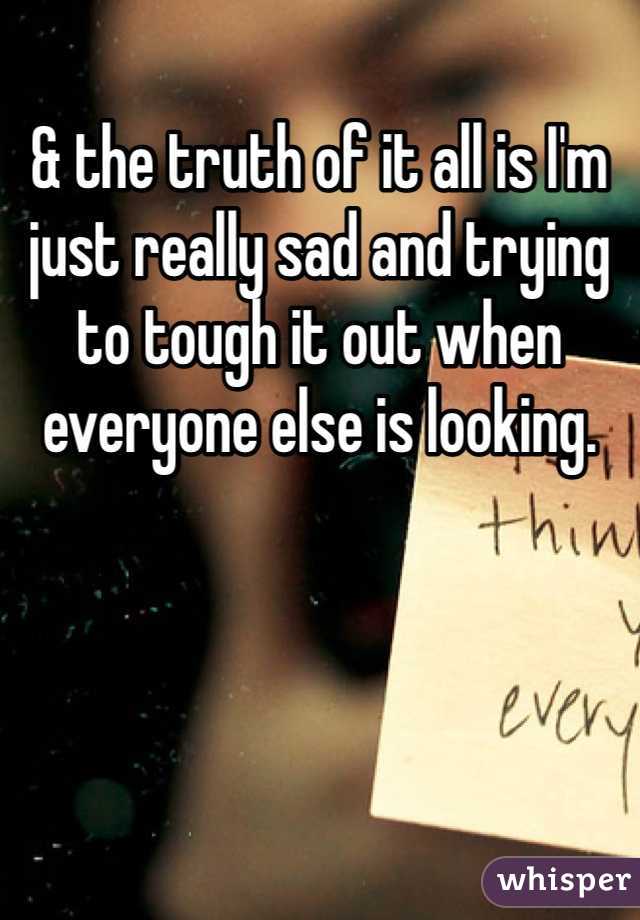 & the truth of it all is I'm just really sad and trying to tough it out when everyone else is looking. 