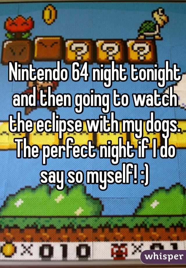 Nintendo 64 night tonight and then going to watch the eclipse with my dogs. The perfect night if I do say so myself! :)