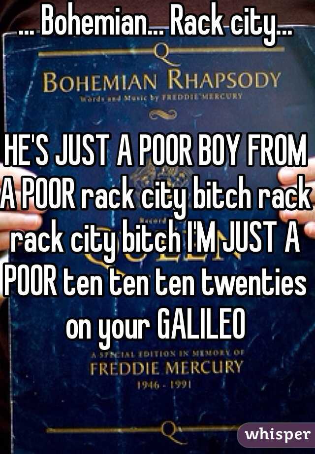 ... Bohemian... Rack city...


HE'S JUST A POOR BOY FROM A POOR rack city bitch rack rack city bitch I'M JUST A POOR ten ten ten twenties on your GALILEO