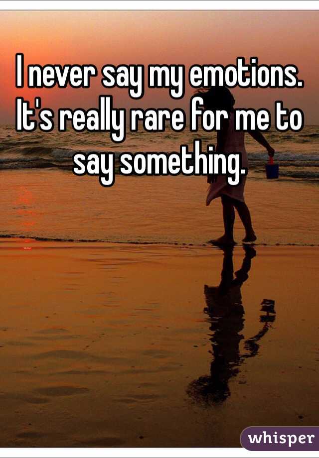 I never say my emotions. It's really rare for me to say something. 