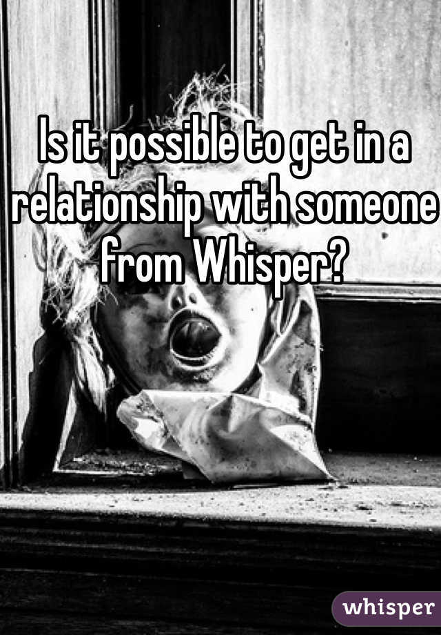 Is it possible to get in a relationship with someone from Whisper? 