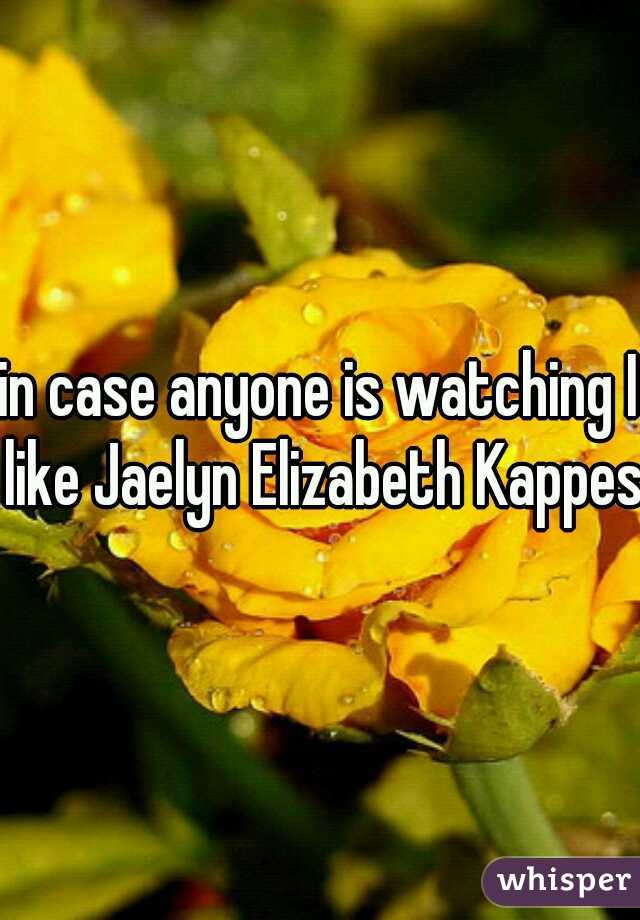 in case anyone is watching I like Jaelyn Elizabeth Kappes