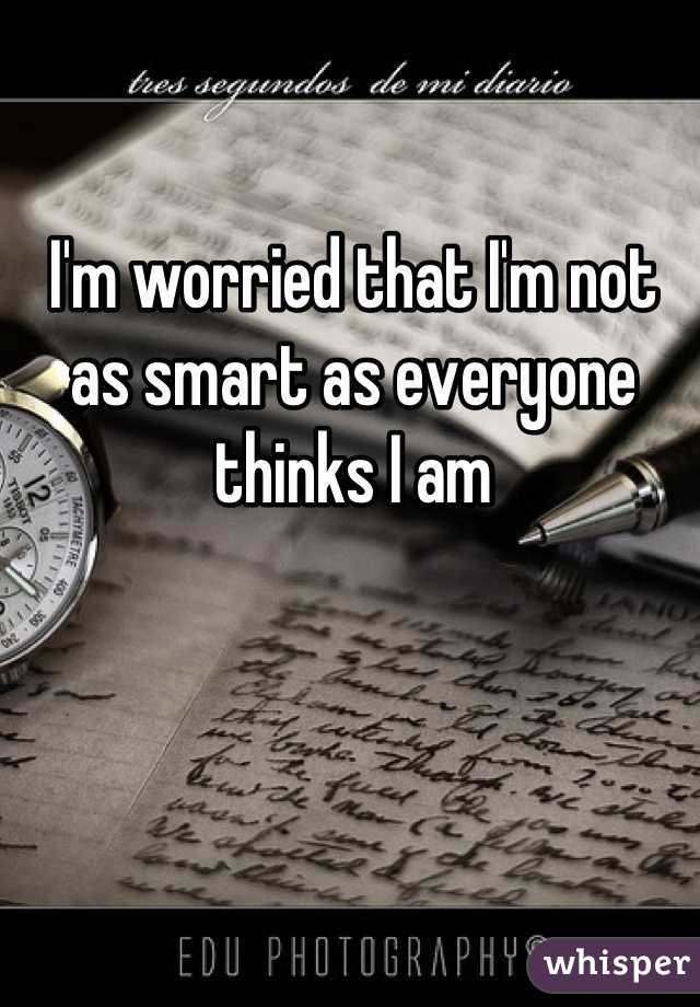 I'm worried that I'm not as smart as everyone thinks I am
