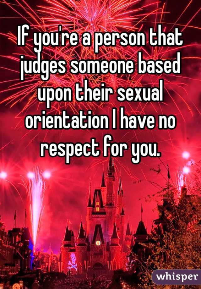 If you're a person that judges someone based upon their sexual orientation I have no respect for you.  