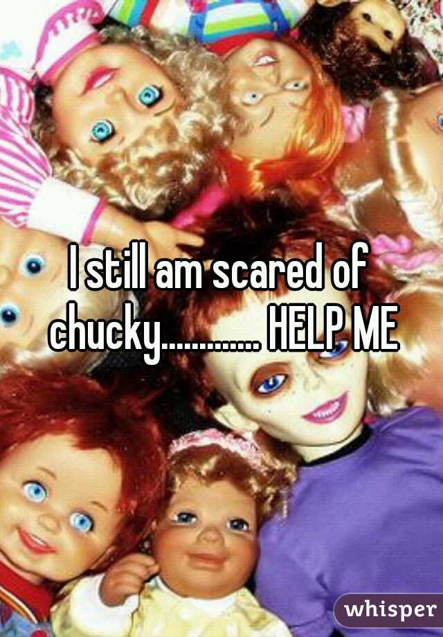 I still am scared of chucky............. HELP ME