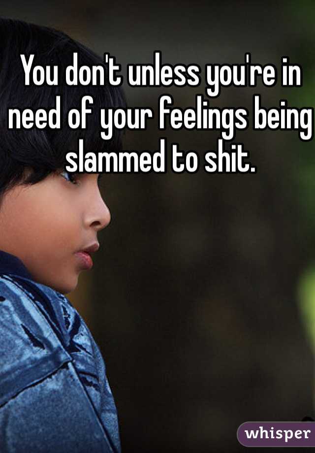 You don't unless you're in need of your feelings being slammed to shit.
