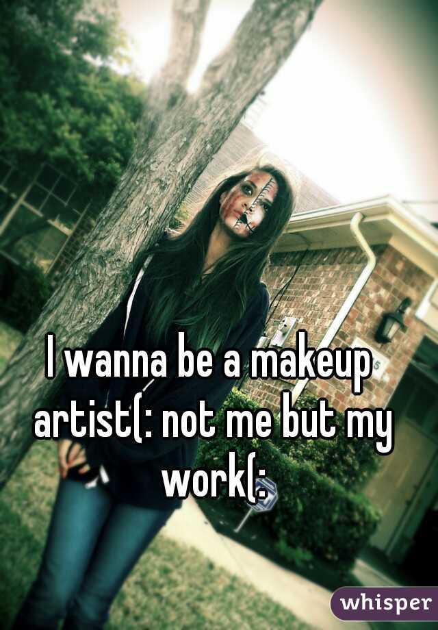 I wanna be a makeup artist(: not me but my work(: