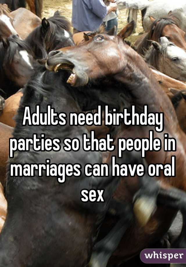 Adults need birthday parties so that people in marriages can have oral sex