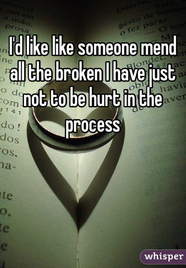 I'd like like someone mend all the broken I have just not to be hurt in the process 