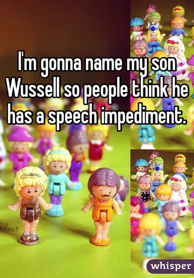 I'm gonna name my son Wussell so people think he has a speech impediment.
