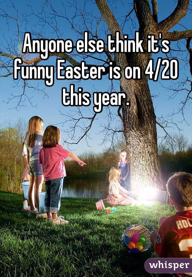 Anyone else think it's funny Easter is on 4/20 this year. 