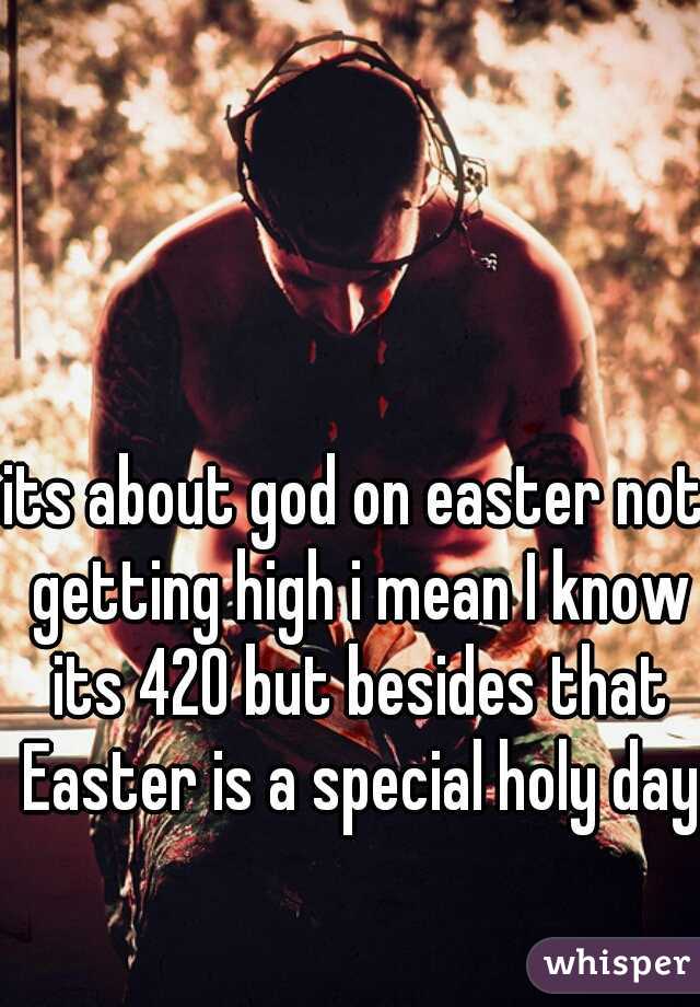 its about god on easter not getting high i mean I know its 420 but besides that Easter is a special holy day 