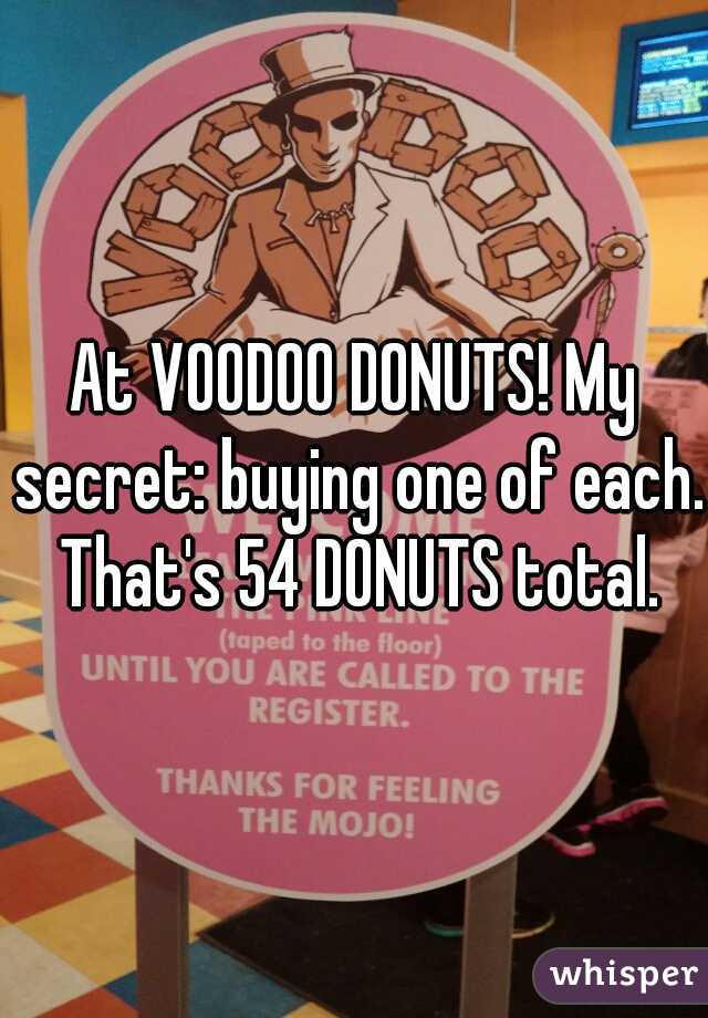 At VOODOO DONUTS! My secret: buying one of each. That's 54 DONUTS total.