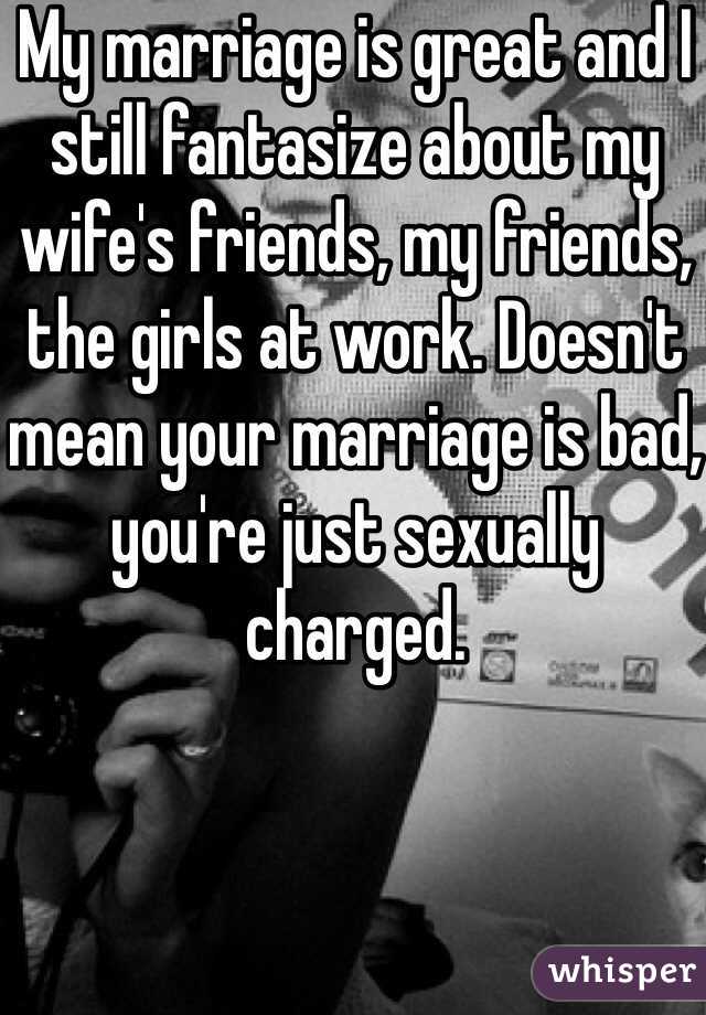 My marriage is great and I still fantasize about my wife's friends, my friends, the girls at work. Doesn't mean your marriage is bad, you're just sexually charged. 