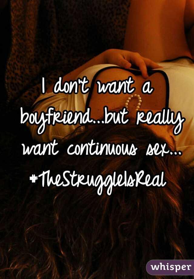 I don't want a boyfriend...but really want continuous sex... #TheStruggleIsReal 