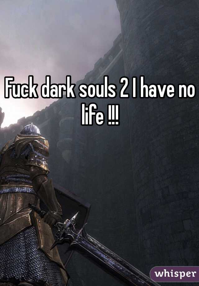 Fuck dark souls 2 I have no life !!!