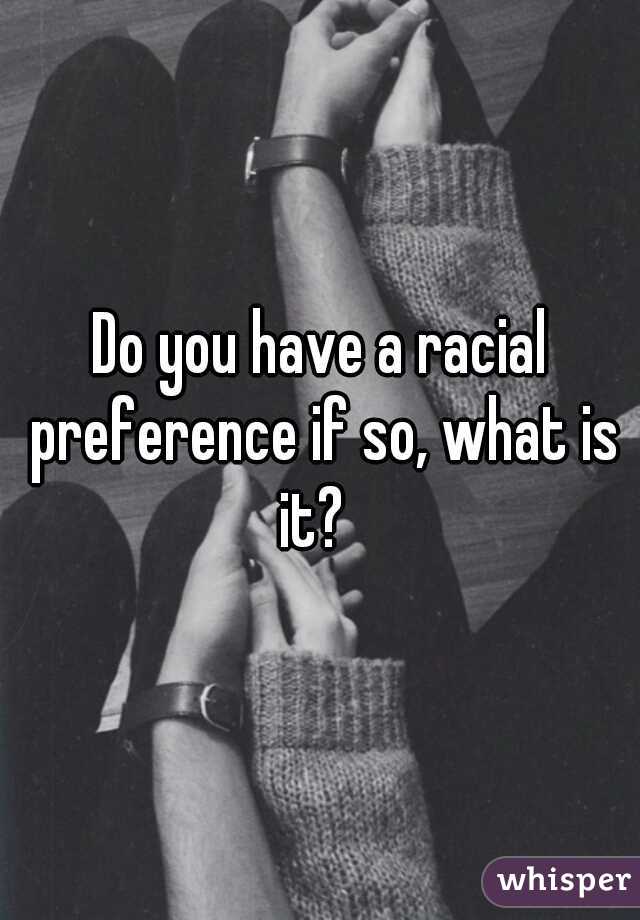 Do you have a racial preference if so, what is it?  