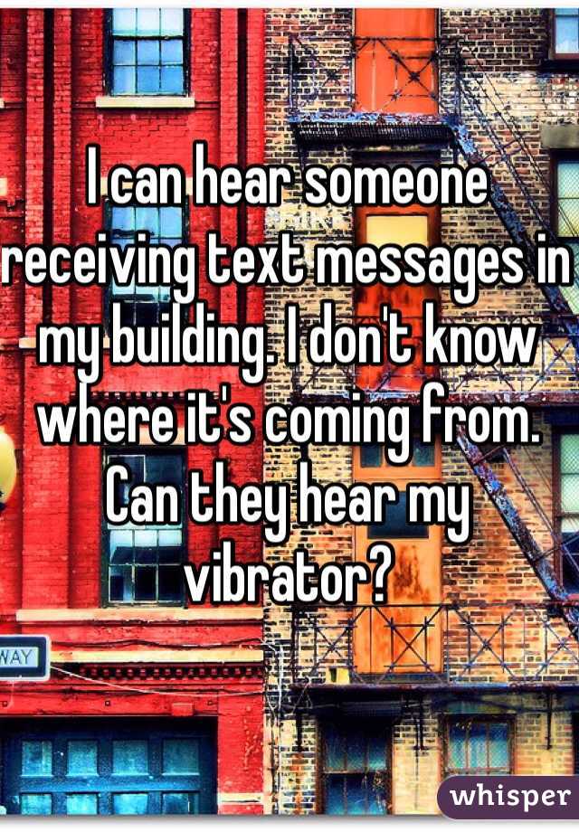 I can hear someone receiving text messages in my building. I don't know where it's coming from. Can they hear my vibrator?