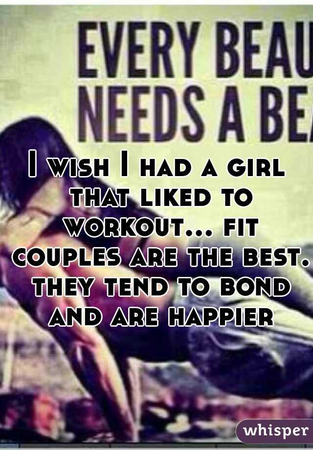 I wish I had a girl that liked to workout... fit couples are the best. they tend to bond and are happier