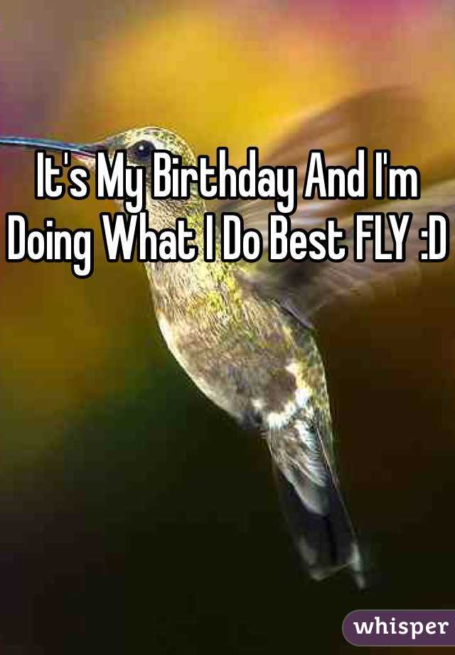 It's My Birthday And I'm Doing What I Do Best FLY :D