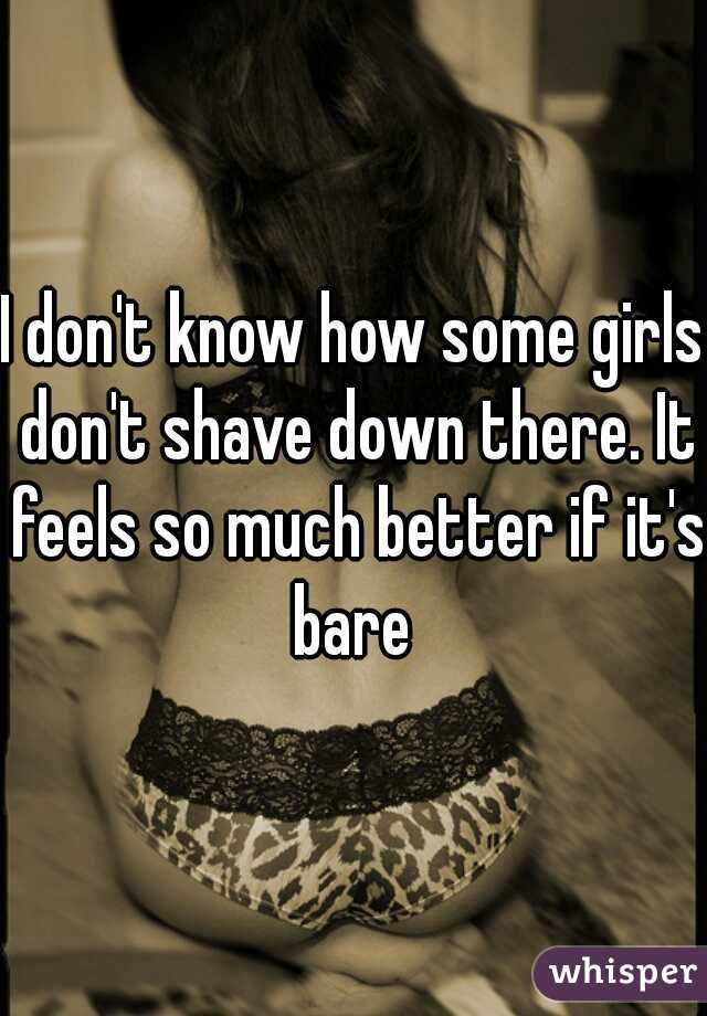 I don't know how some girls don't shave down there. It feels so much better if it's bare 