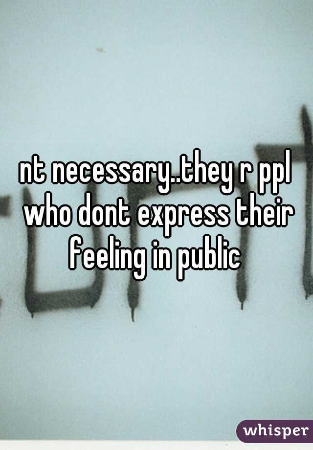 nt necessary..they r ppl who dont express their feeling in public 
