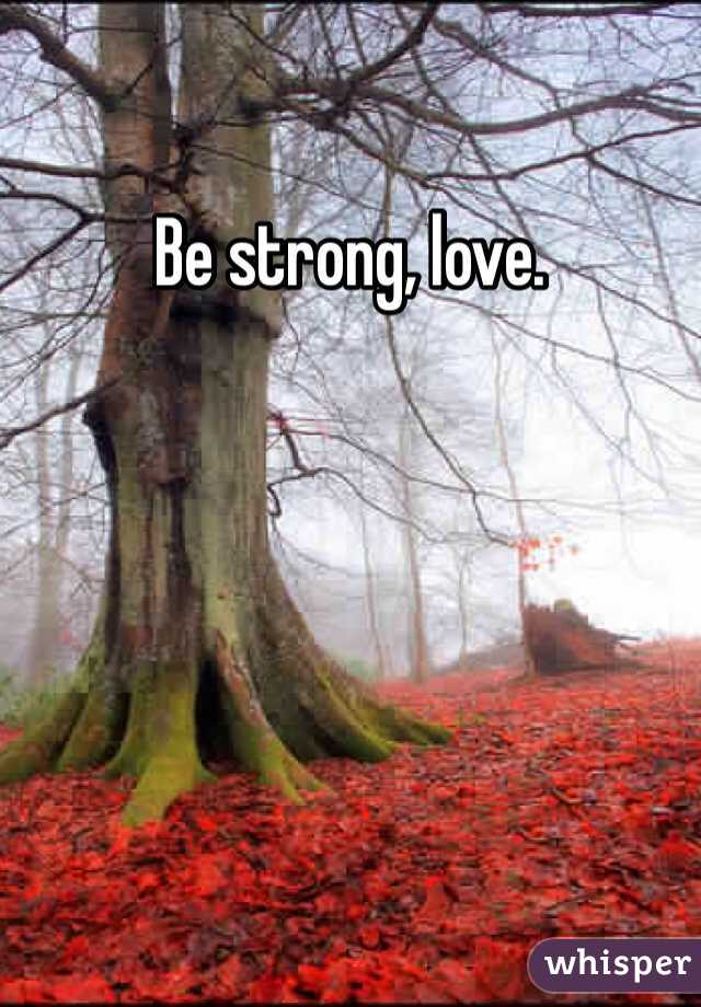 Be strong, love. 