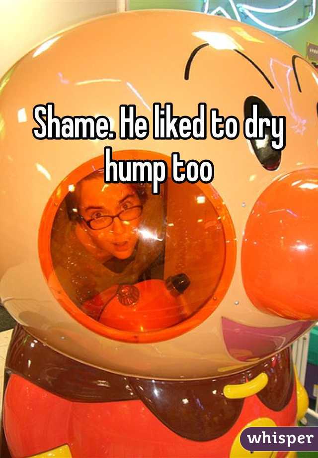 Shame. He liked to dry hump too 