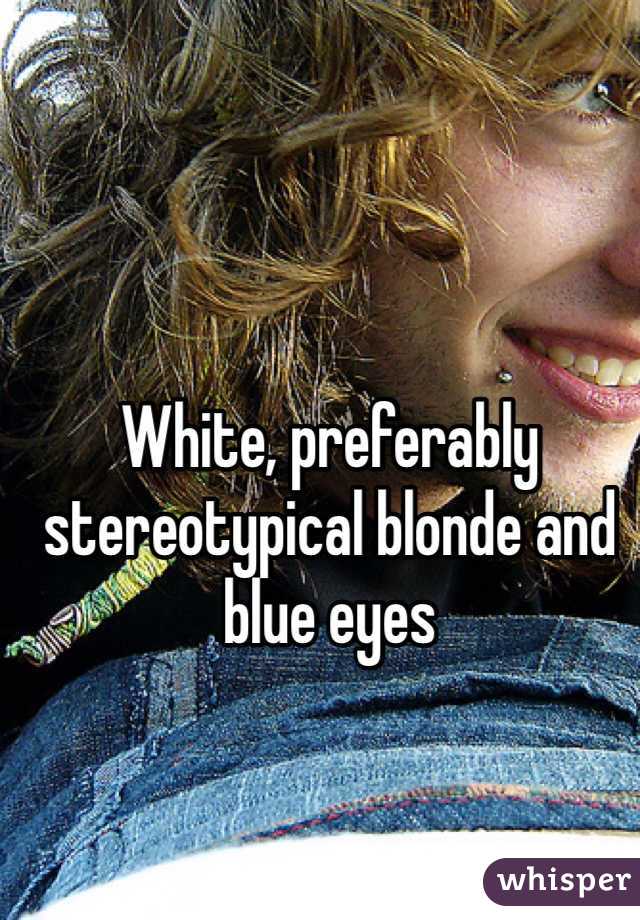 White, preferably stereotypical blonde and blue eyes 